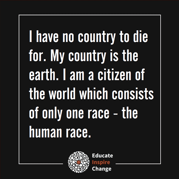 I have no county to die for. My county is the earth. I am a citizen of the world, which consists of only one race – the human race.