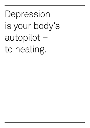 Depression is your bodies autopilot - to healing